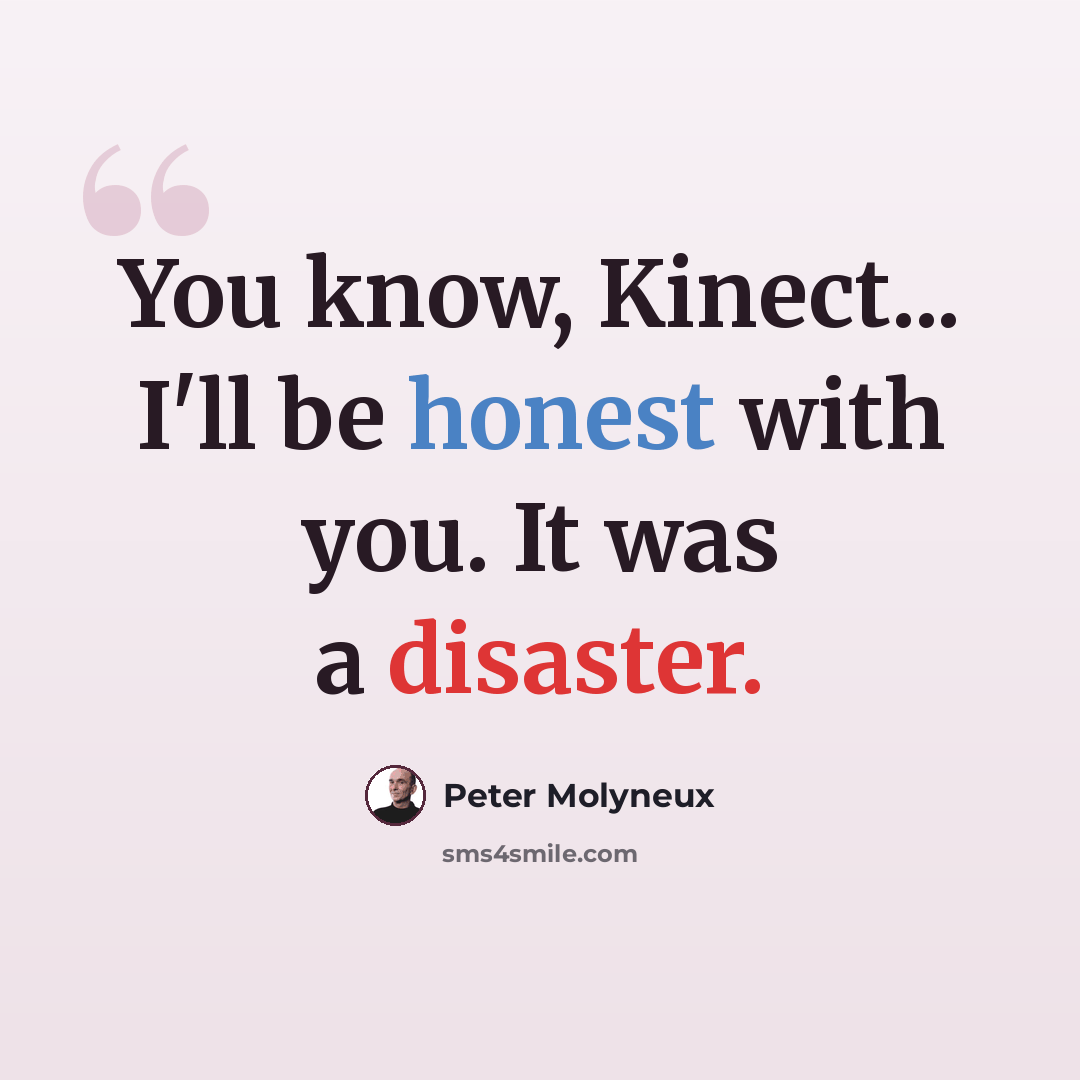 “You know, Kinect... I'll be honest with you. It was a disaster.” quote by Peter Molyneux