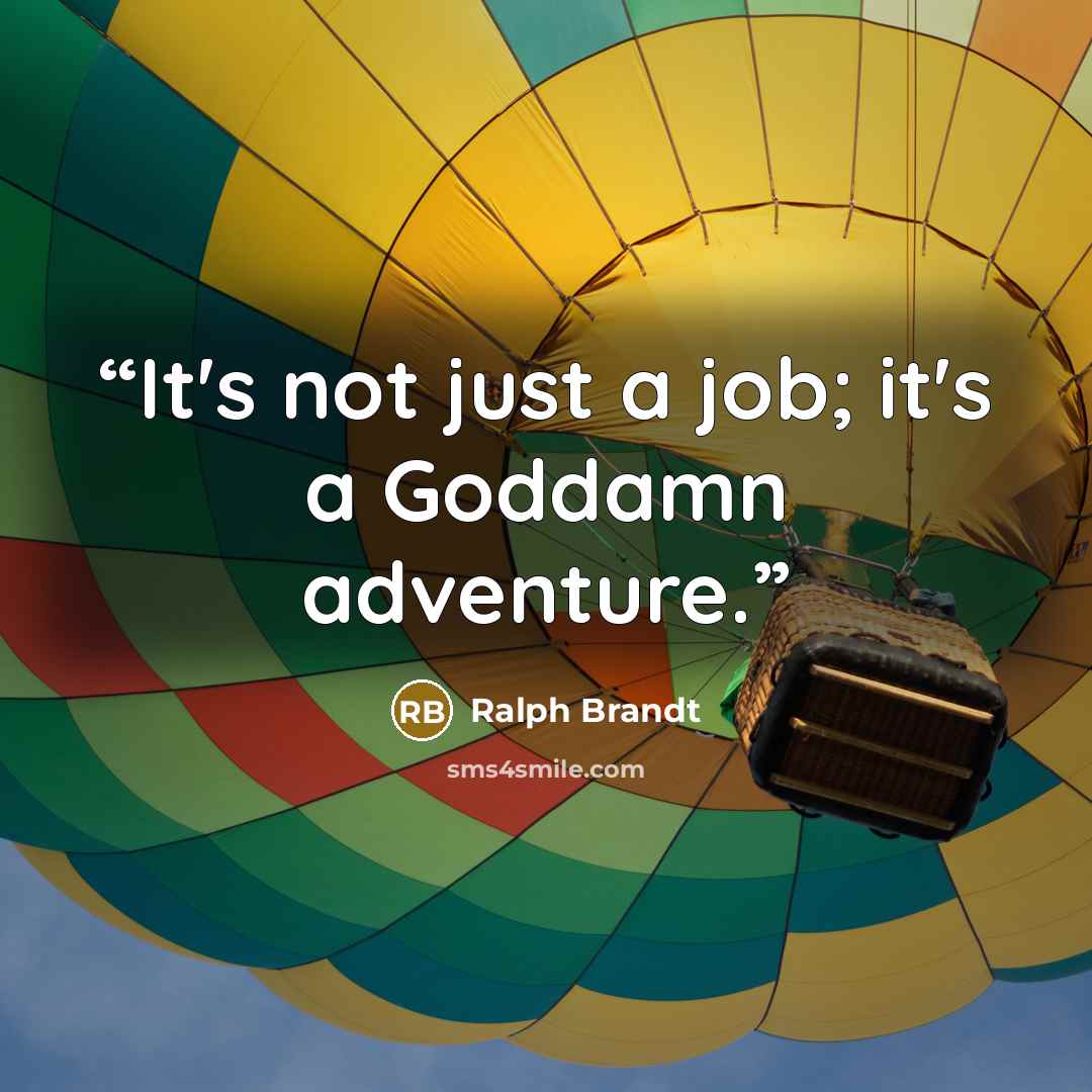 “It's not just a job; it's a Goddamn adventure.” quote by Ralph Brandt
