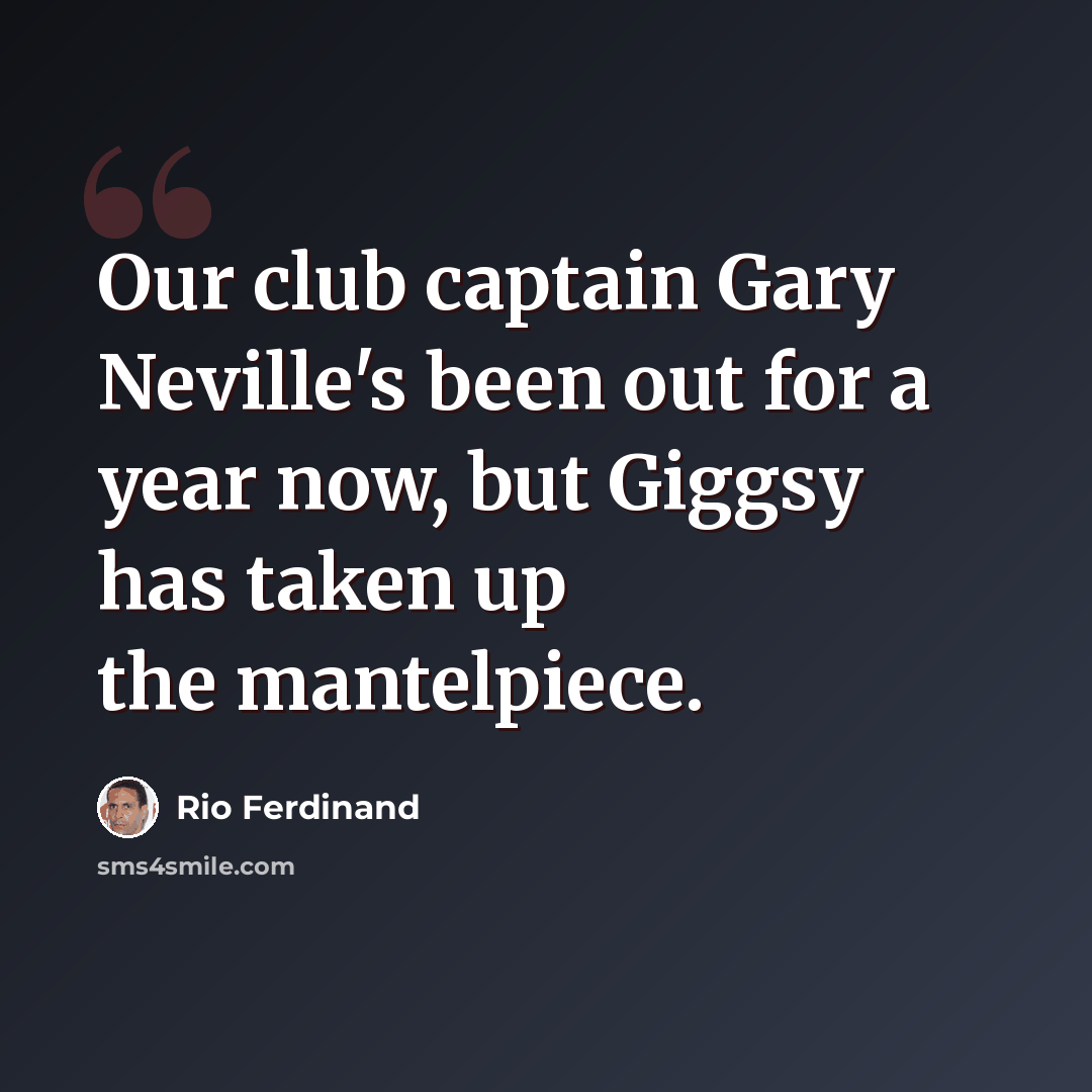 “Our club captain Gary Neville's been out for a year now, but Giggsy has taken up the mantelpiece.” quote by Rio Ferdinand