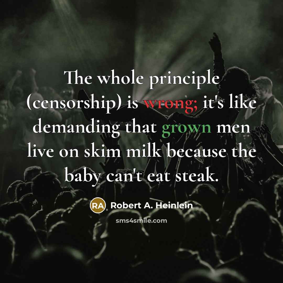 “The whole principle (censorship) is wrong; it's like demanding that grown men live on skim milk because the baby can't eat steak.” quote by Robert A. Heinlein