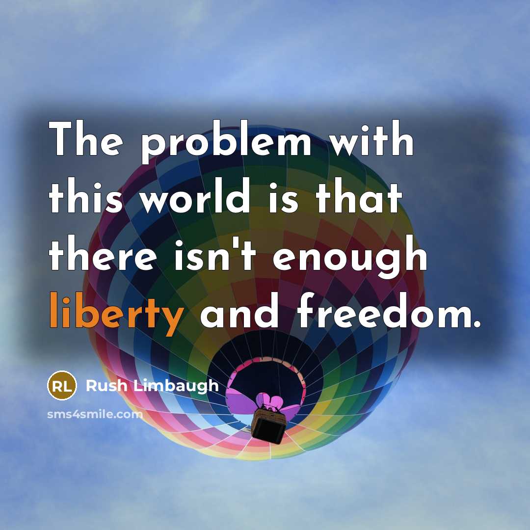 “The problem with this world is that there isn't enough liberty and freedom.” quote by Rush Limbaugh