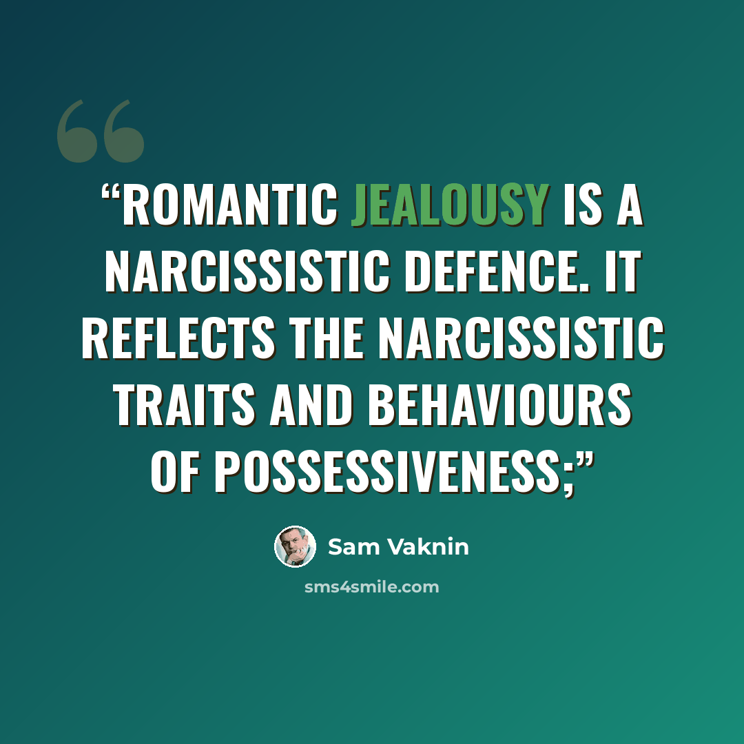 “Romantic jealousy is a narcissistic defence. It reflects the narcissistic traits and behaviours of possessiveness;” quote by Sam Vaknin