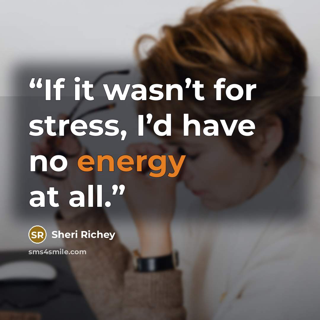 “If it wasn’t for stress, I’d have no energy at all.” quote by Sheri Richey