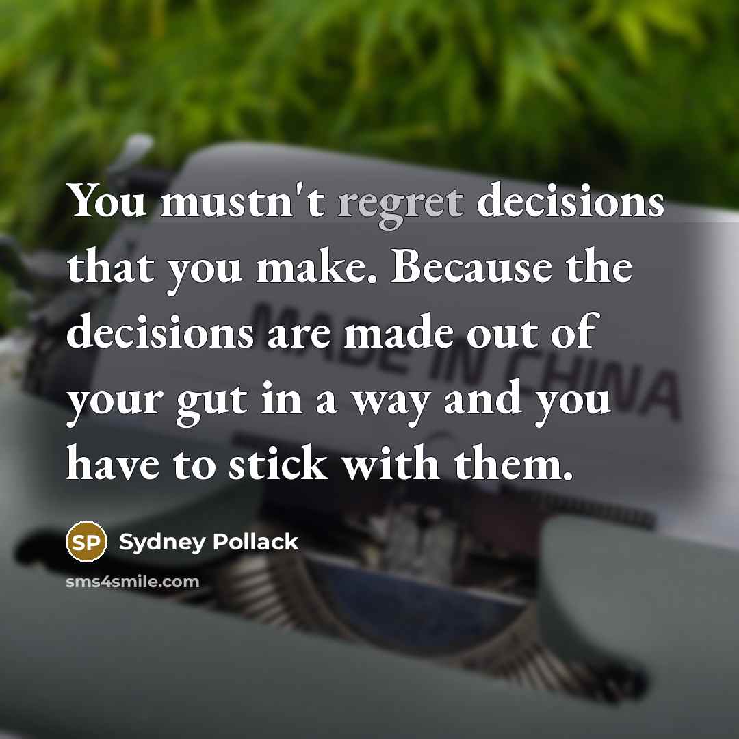 “You mustn't regret decisions that you make. Because the decisions are made out of your gut in a way and you have to stick with them.” quote by Sydney Pollack