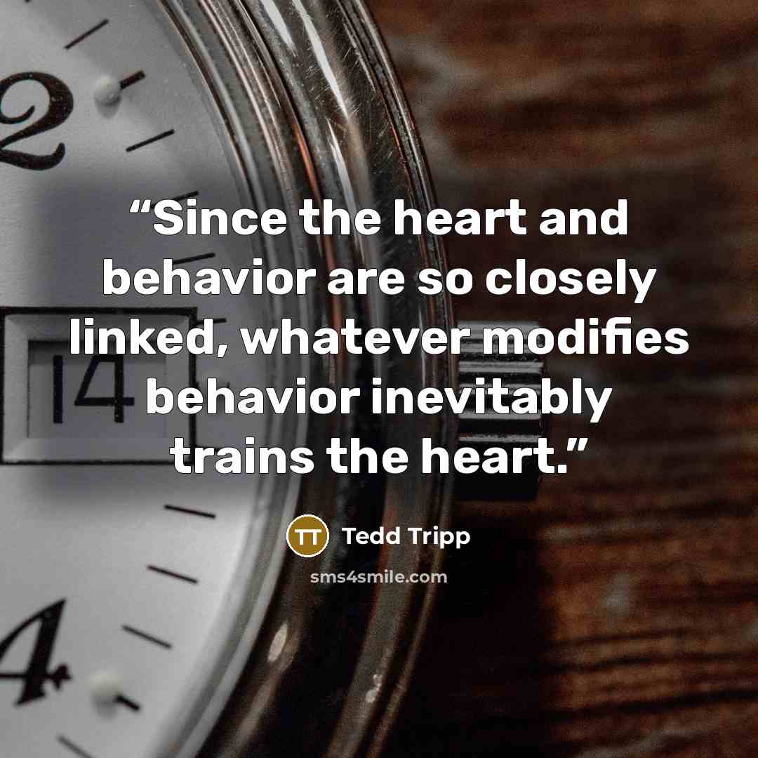 “Since the heart and behavior are so closely linked, whatever modifies behavior inevitably trains the heart.” quote by Tedd Tripp