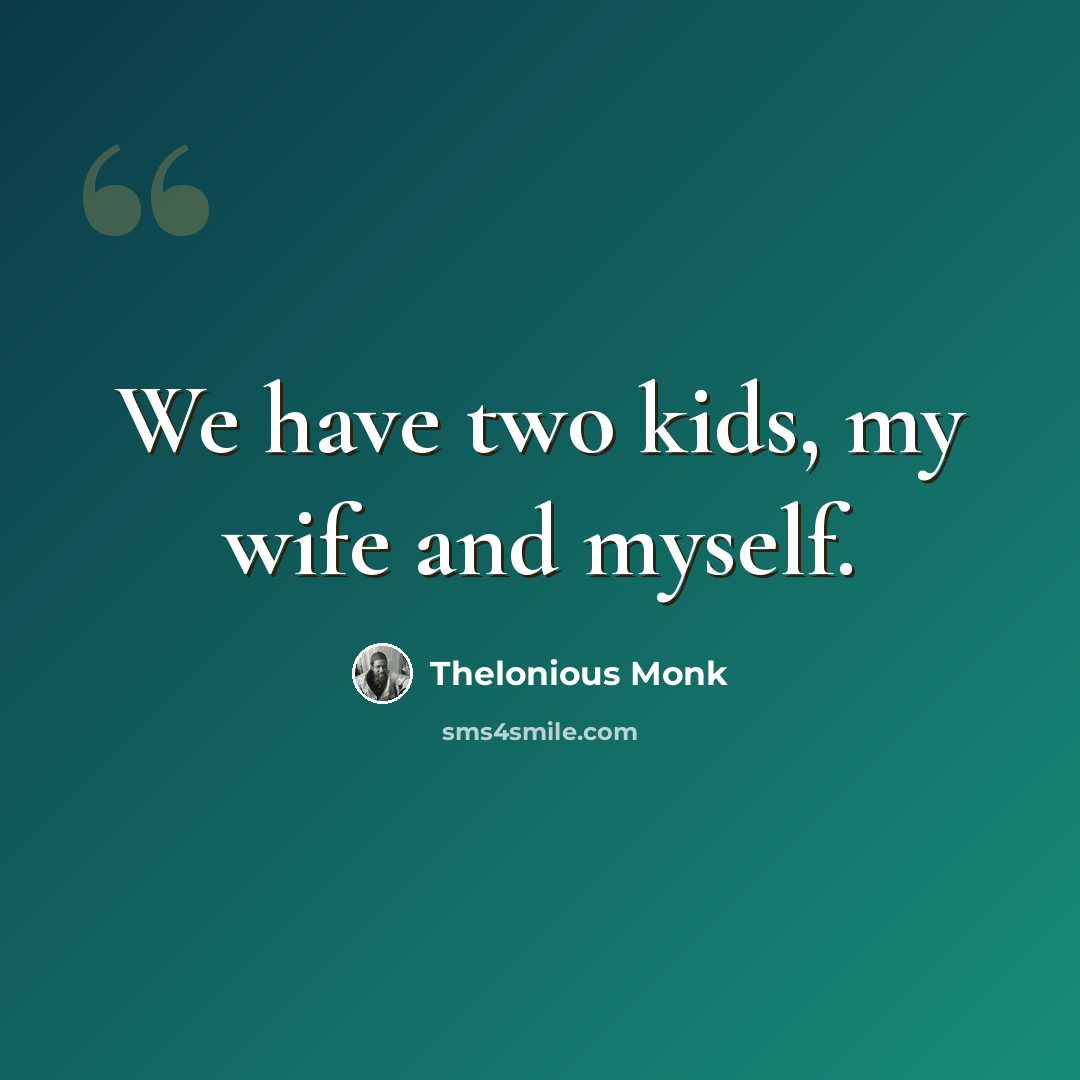 “We have two kids, my wife and myself.” quote by Thelonious Monk