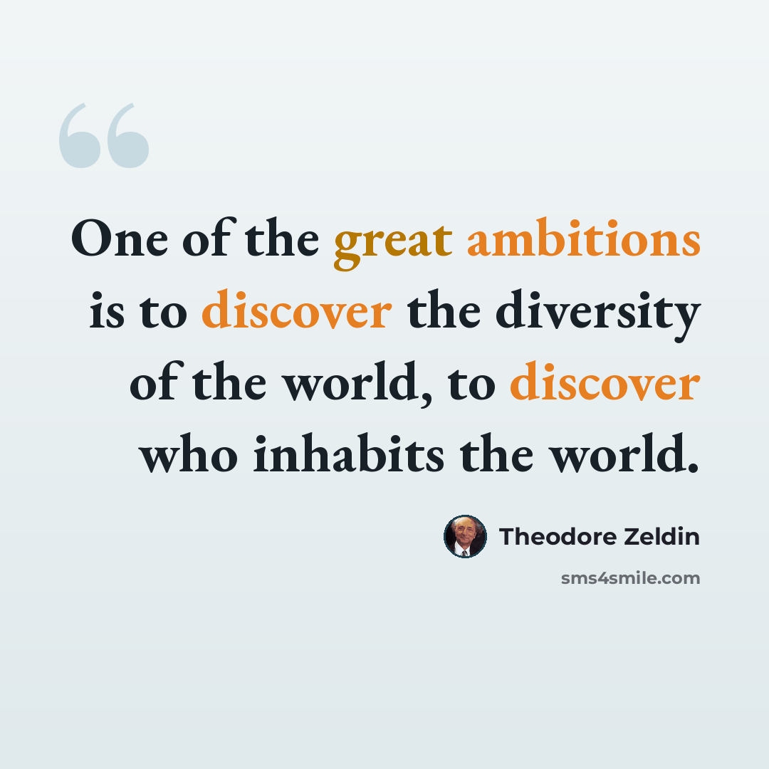 “One of the great ambitions is to discover the diversity of the world, to discover who inhabits the world.” quote by Theodore Zeldin