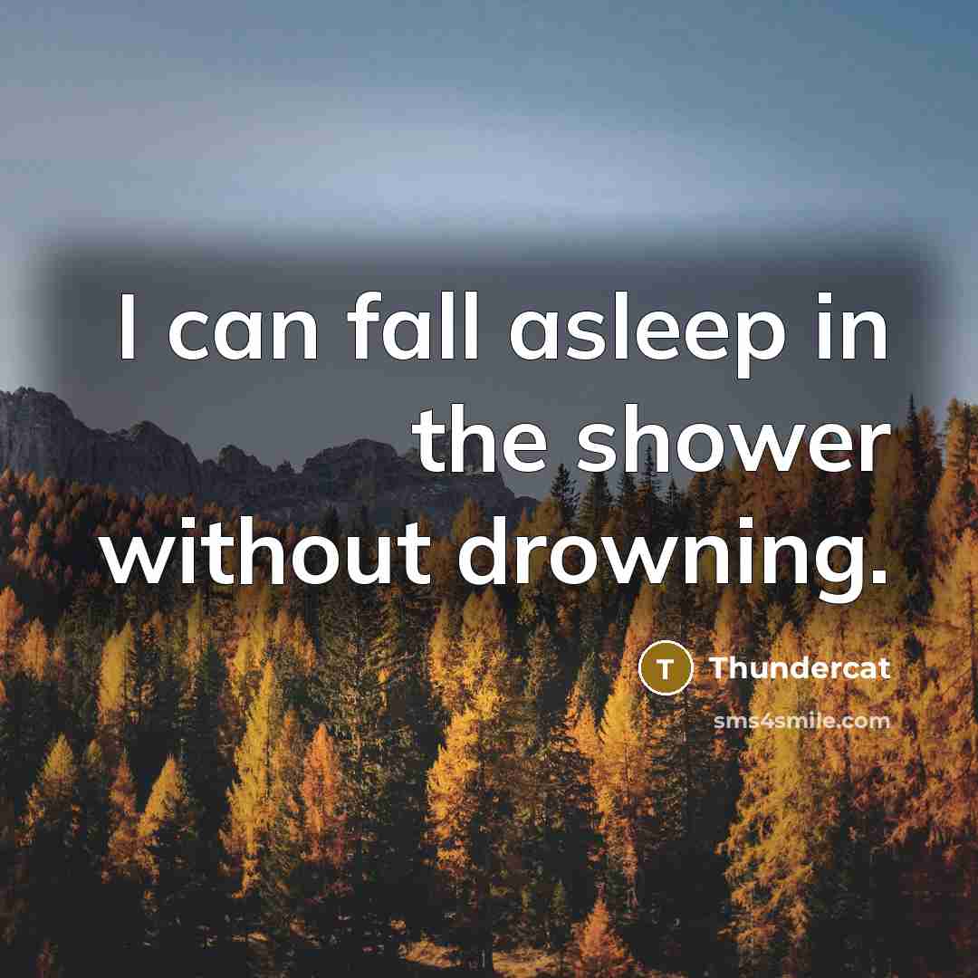 “I can fall asleep in the shower without drowning.” quote by Thundercat