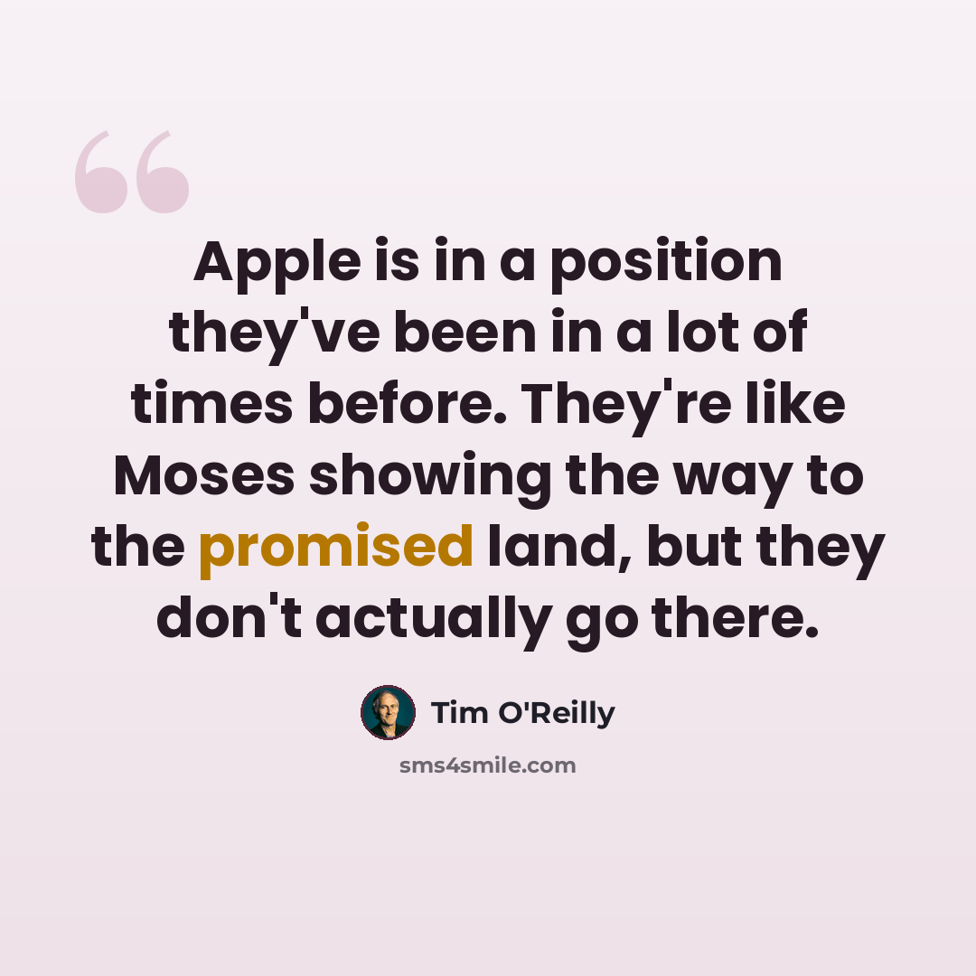 “Apple is in a position they've been in a lot of times before. They're like Moses showing the way to the promised land, but they don't actually go there.” quote by Tim O'Reilly