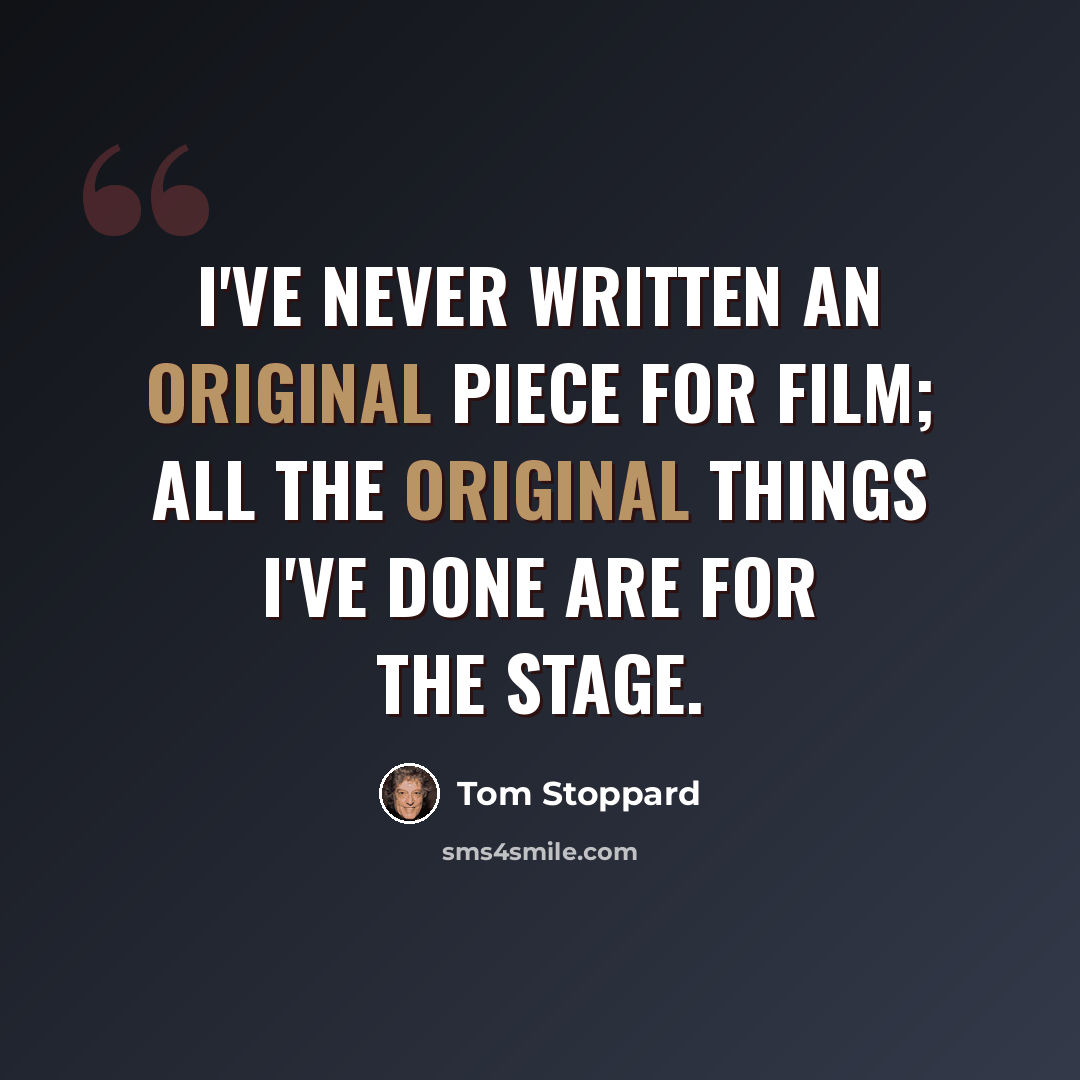 “I've never written an original piece for film; all the original things I've done are for the stage.” quote by Tom Stoppard