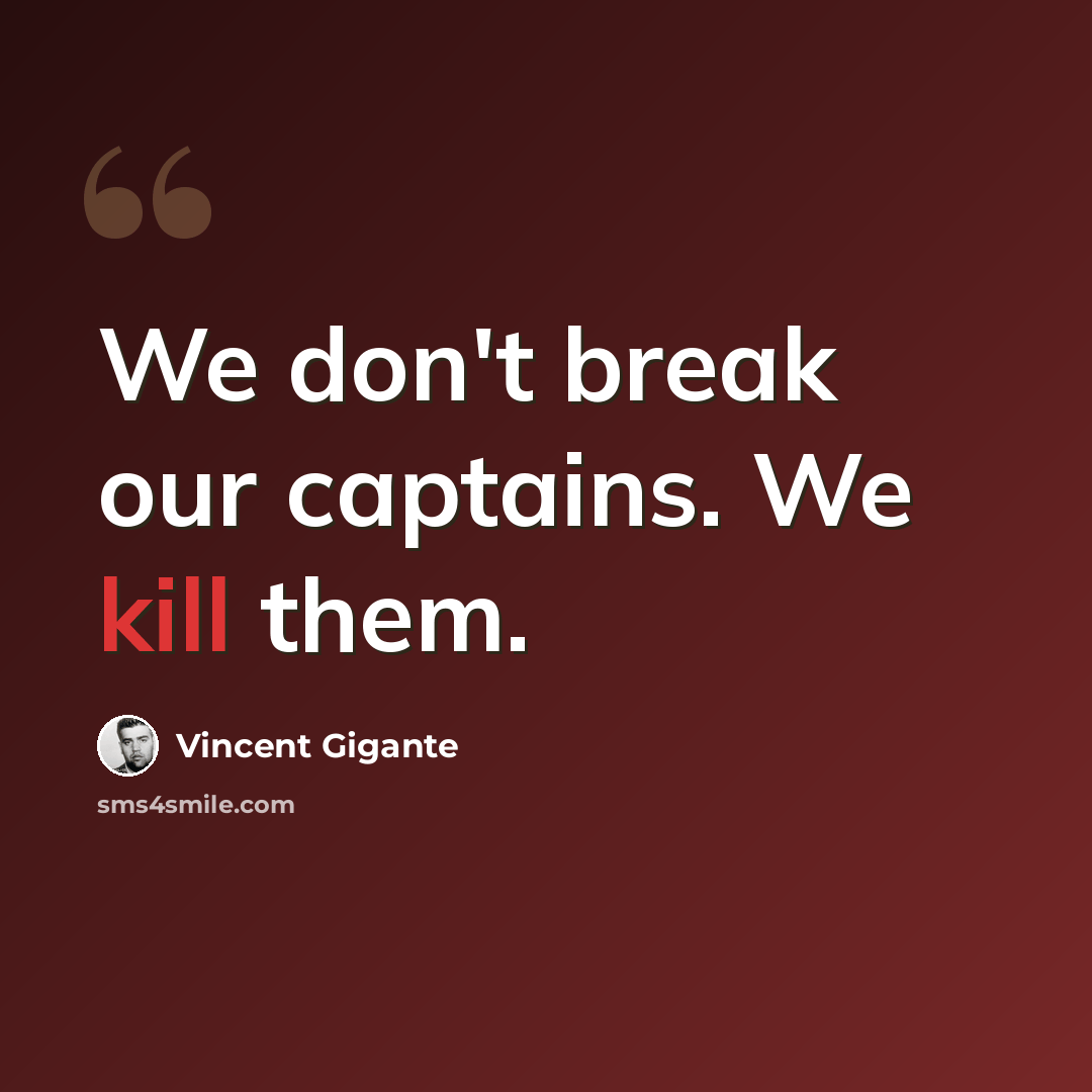 “We don't break our captains. We kill them.” quote by Vincent Gigante