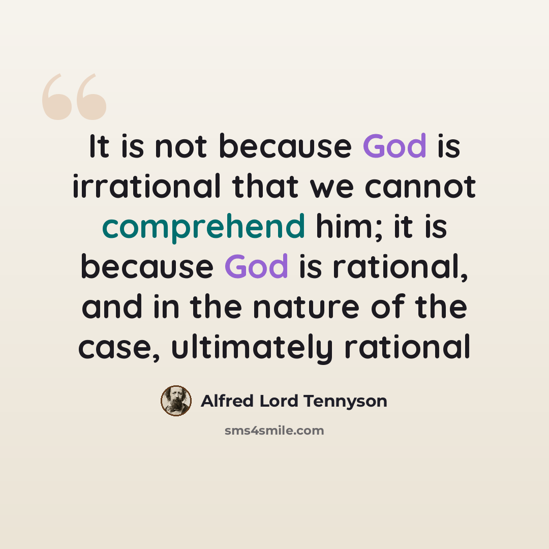 “It is not because God is irrational that we cannot comprehend him; it is because God is rational, and in the nature of the case, ultimately rational” quote by Alfred Lord Tennyson