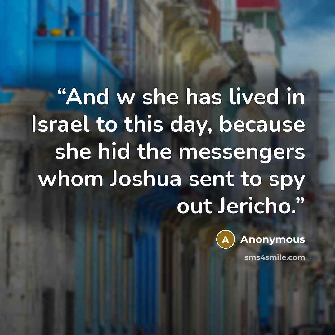 “And w she has lived in Israel to this day, because she hid the messengers whom Joshua sent to spy out Jericho.” quote by Anonymous