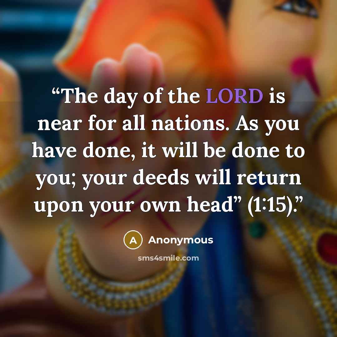 “The day of the LORD is near for all nations. As you have done, it will be done to you; your deeds will return upon your own head” (1:15).” quote by Anonymous