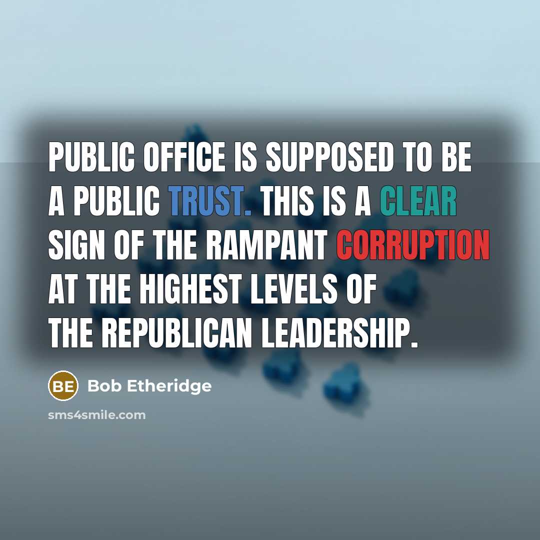 “Public office is supposed to be a public trust. This is a clear sign of the rampant corruption at the highest levels of the Republican leadership.” quote by Bob Etheridge