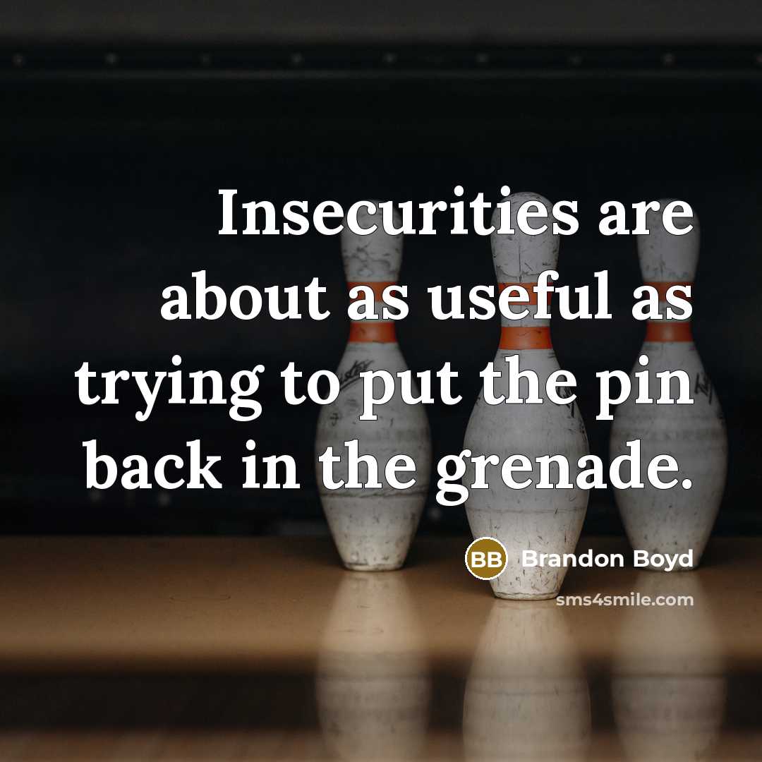 “Insecurities are about as useful as trying to put the pin back in the grenade.” quote by Brandon Boyd