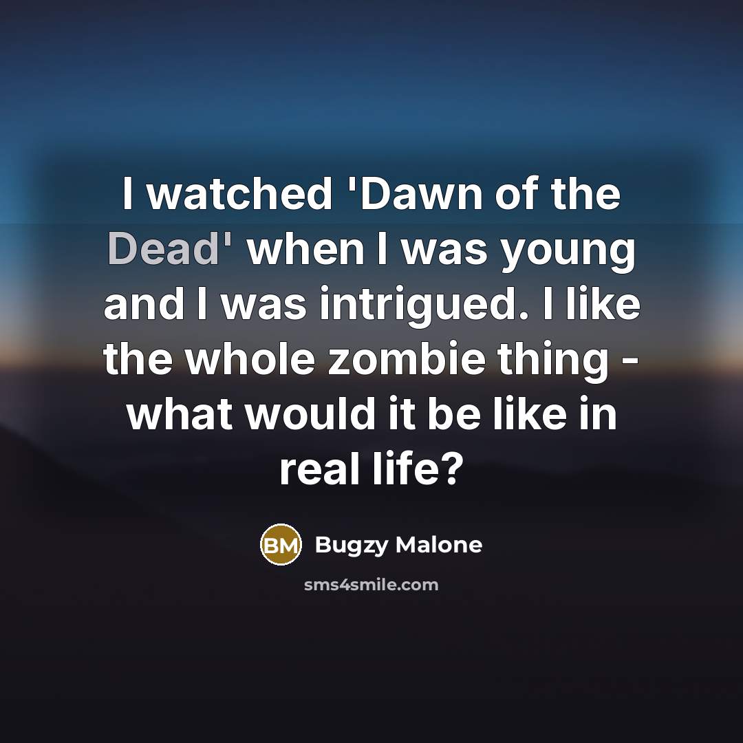 “I watched 'Dawn of the Dead' when I was young and I was intrigued. I like the whole zombie thing - what would it be like in real life?” quote by Bugzy Malone