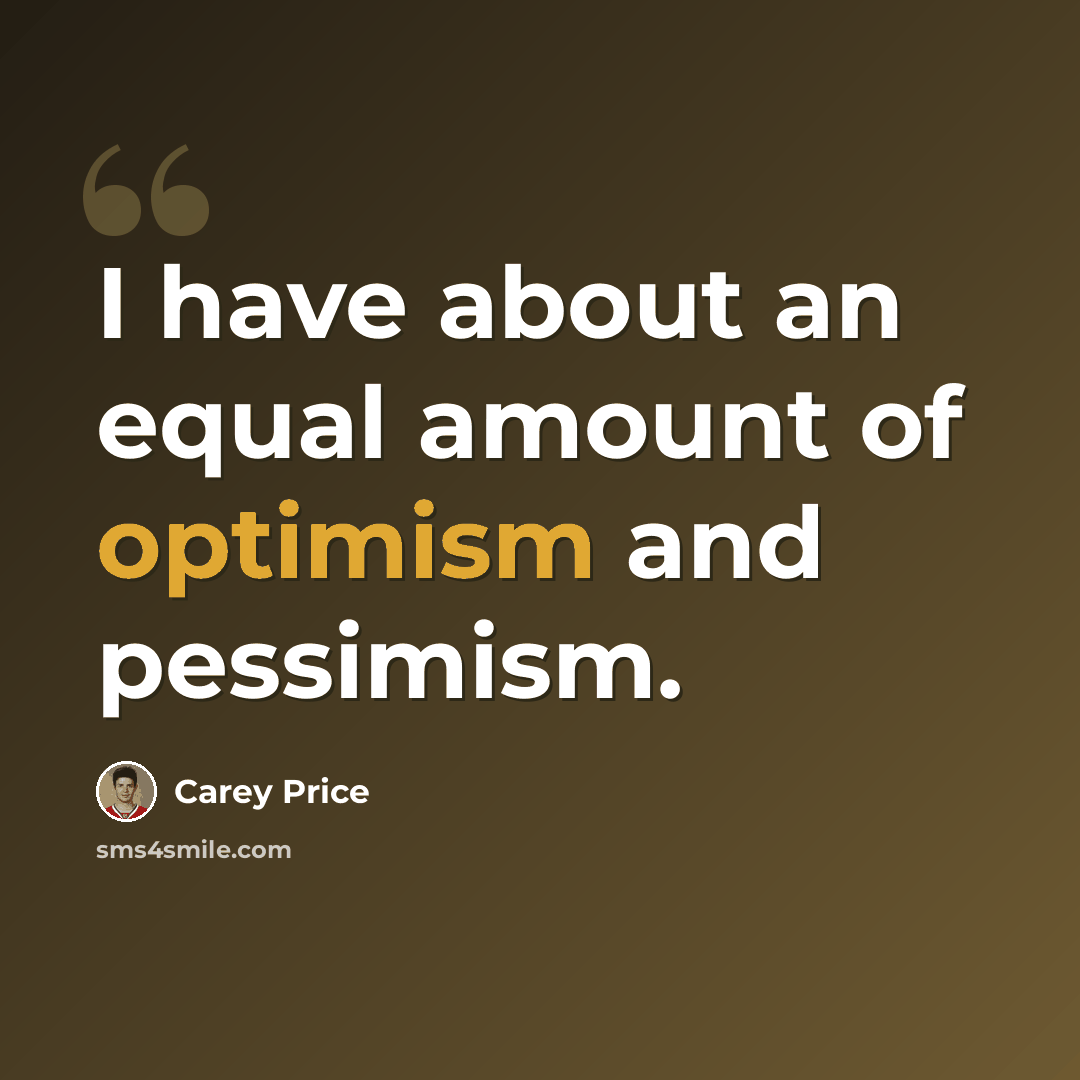 “I have about an equal amount of optimism and pessimism.” quote by Carey Price