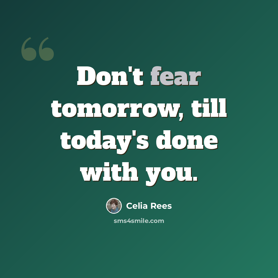 “Don't fear tomorrow, till today's done with you.” quote by Celia Rees