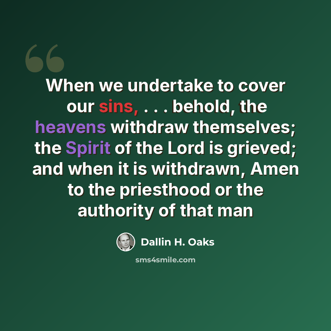 “When we undertake to cover our sins, . . . behold, the heavens withdraw themselves; the Spirit of the Lord is grieved; and when it is withdrawn, Amen to the priesthood or the authority of that man” quote by Dallin H. Oaks