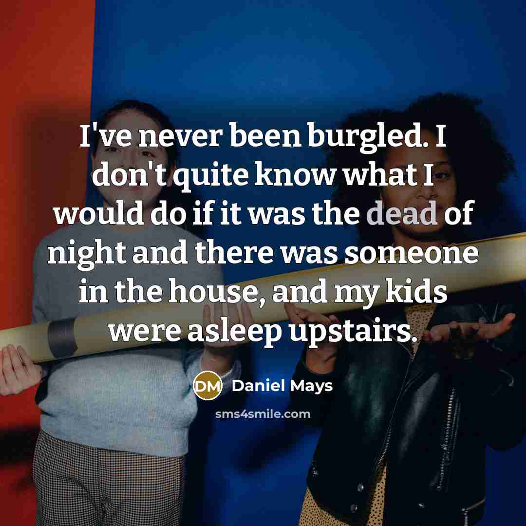 “I've never been burgled. I don't quite know what I would do if it was the dead of night and there was someone in the house, and my kids were asleep upstairs.” quote by Daniel Mays