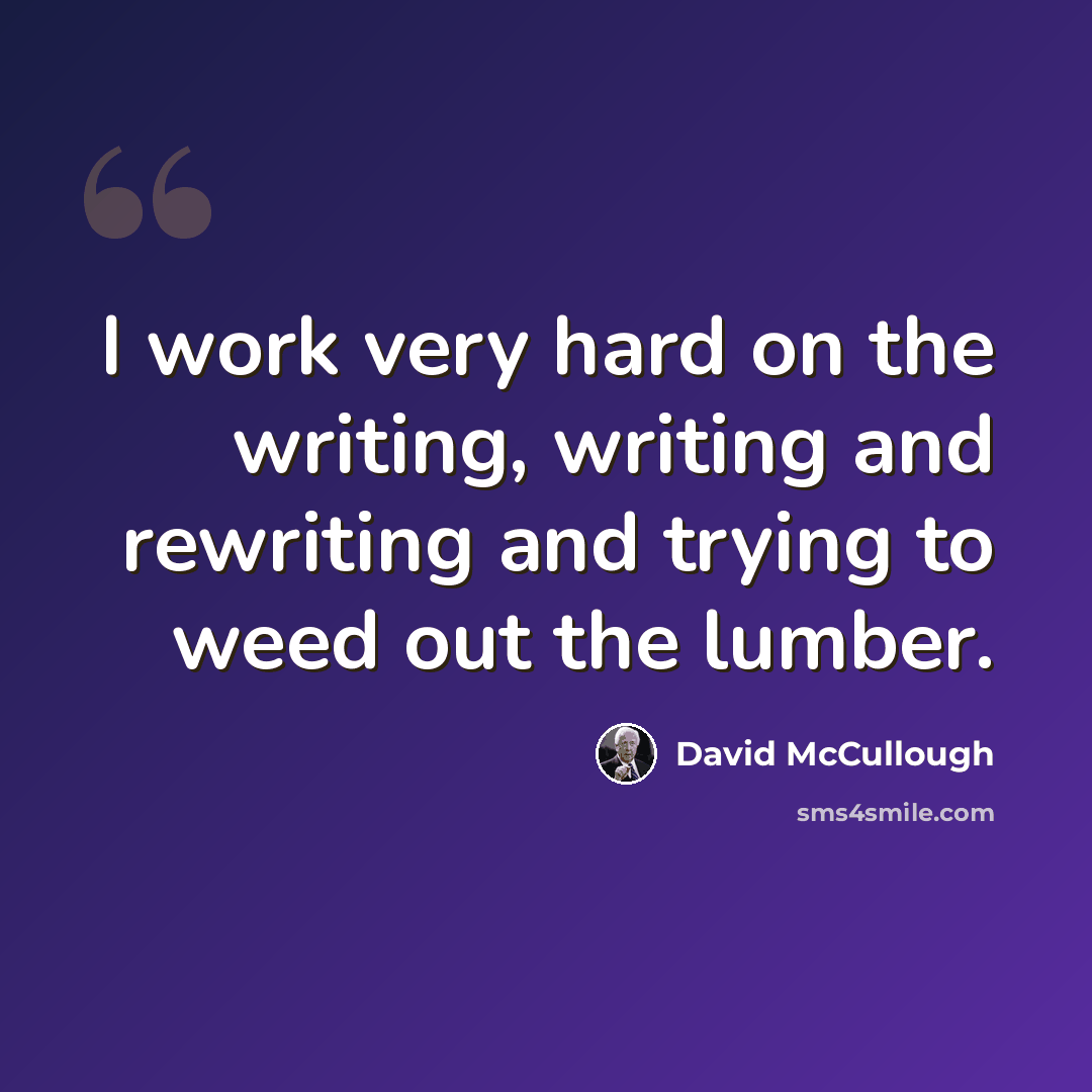 “I work very hard on the writing, writing and rewriting and trying to weed out the lumber.” quote by David McCullough