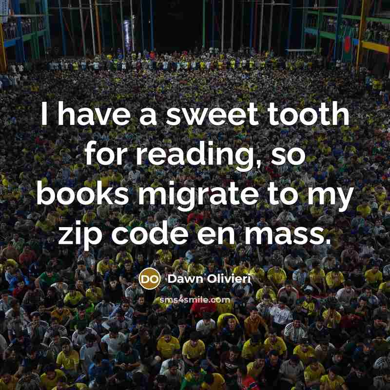 “I have a sweet tooth for reading, so books migrate to my zip code en mass.” quote by Dawn Olivieri