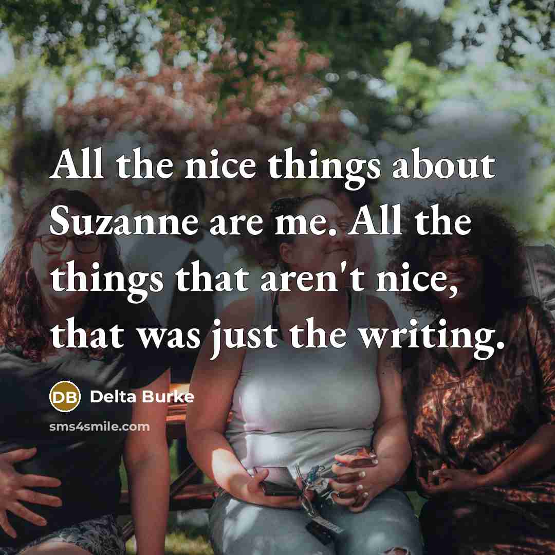 “All the nice things about Suzanne are me. All the things that aren't nice, that was just the writing.” quote by Delta Burke