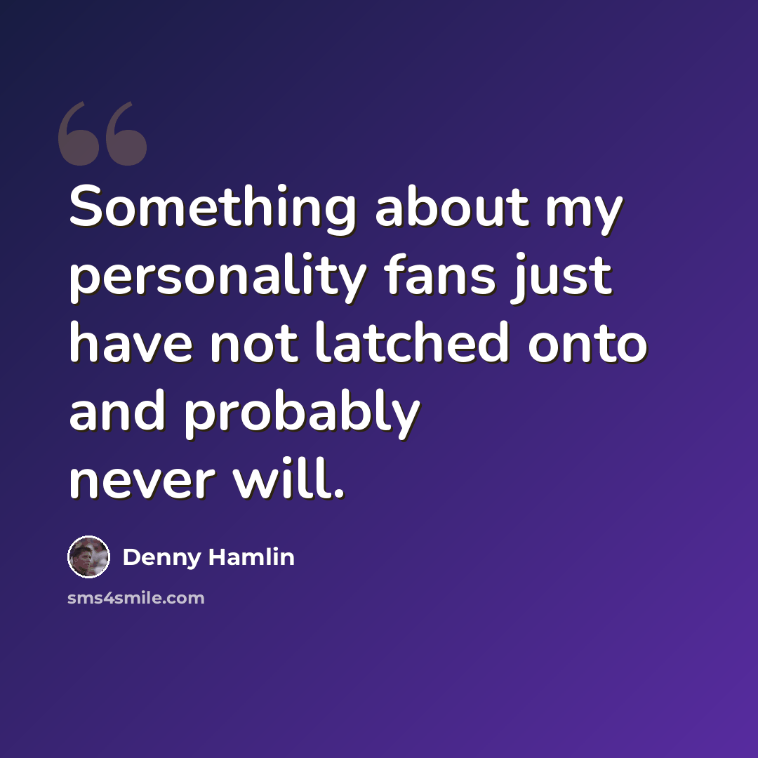 “Something about my personality fans just have not latched onto and probably never will.” quote by Denny Hamlin