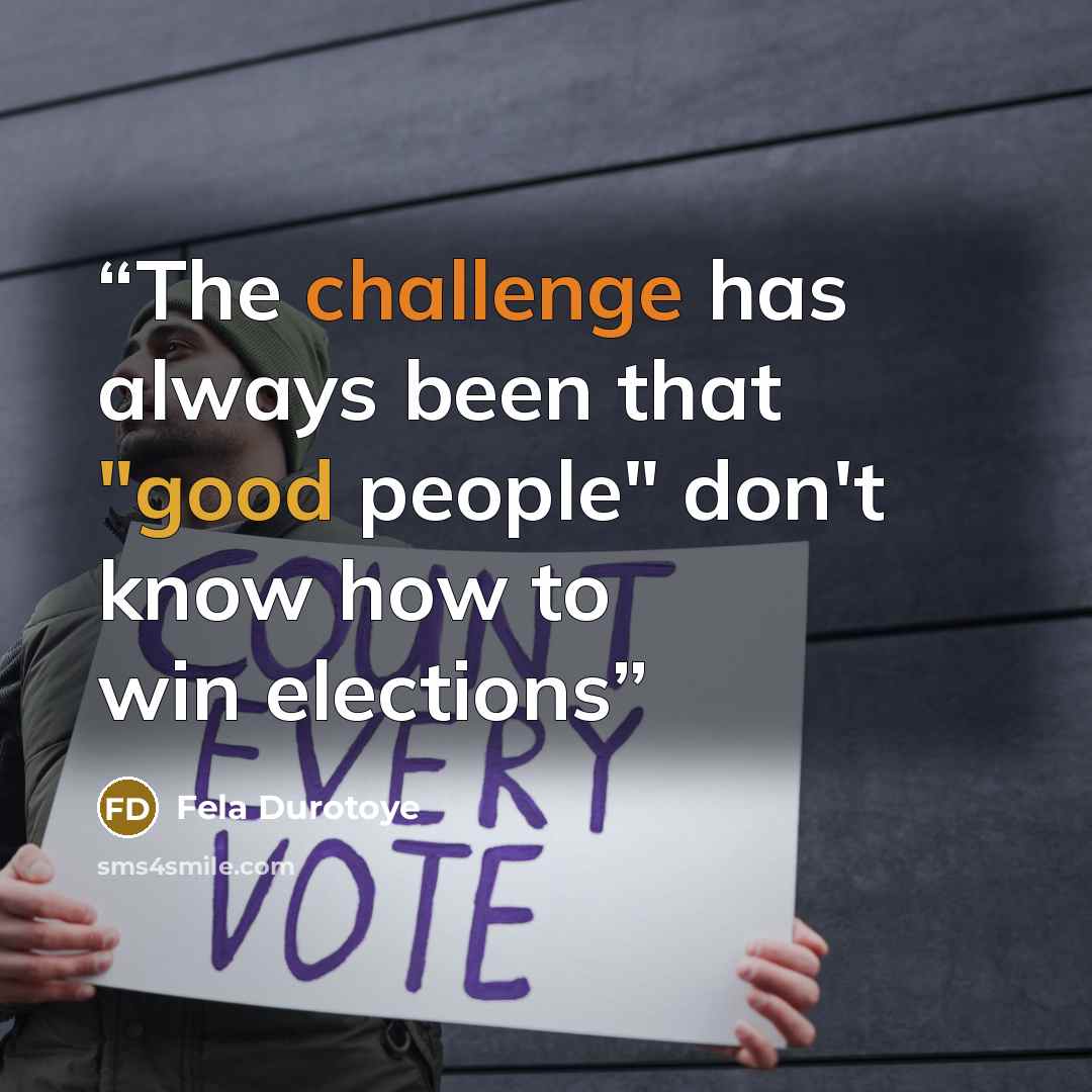 “The challenge has always been that "good people" don't know how to win elections” quote by Fela Durotoye