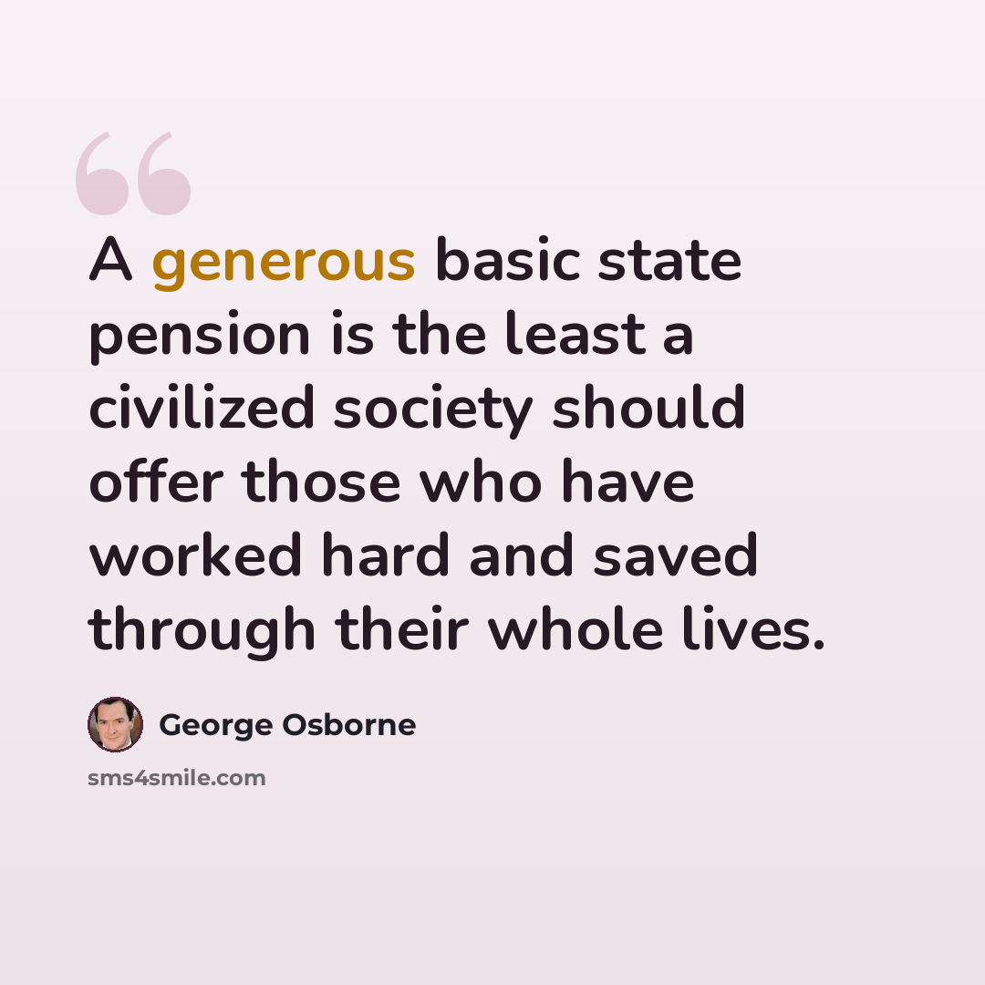 “A generous basic state pension is the least a civilized society should offer those who have worked hard and saved through their whole lives.” quote by George Osborne