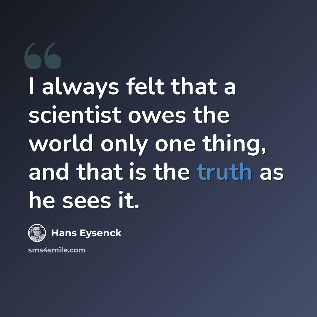 “I always felt that a scientist owes the world only one thing, and that is the truth as he sees it.” quote by Hans Eysenck