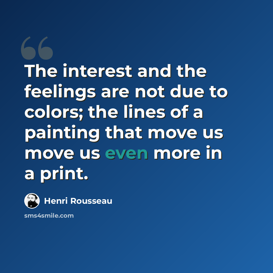 “The interest and the feelings are not due to colors; the lines of a painting that move us move us even more in a print.” quote by Henri Rousseau
