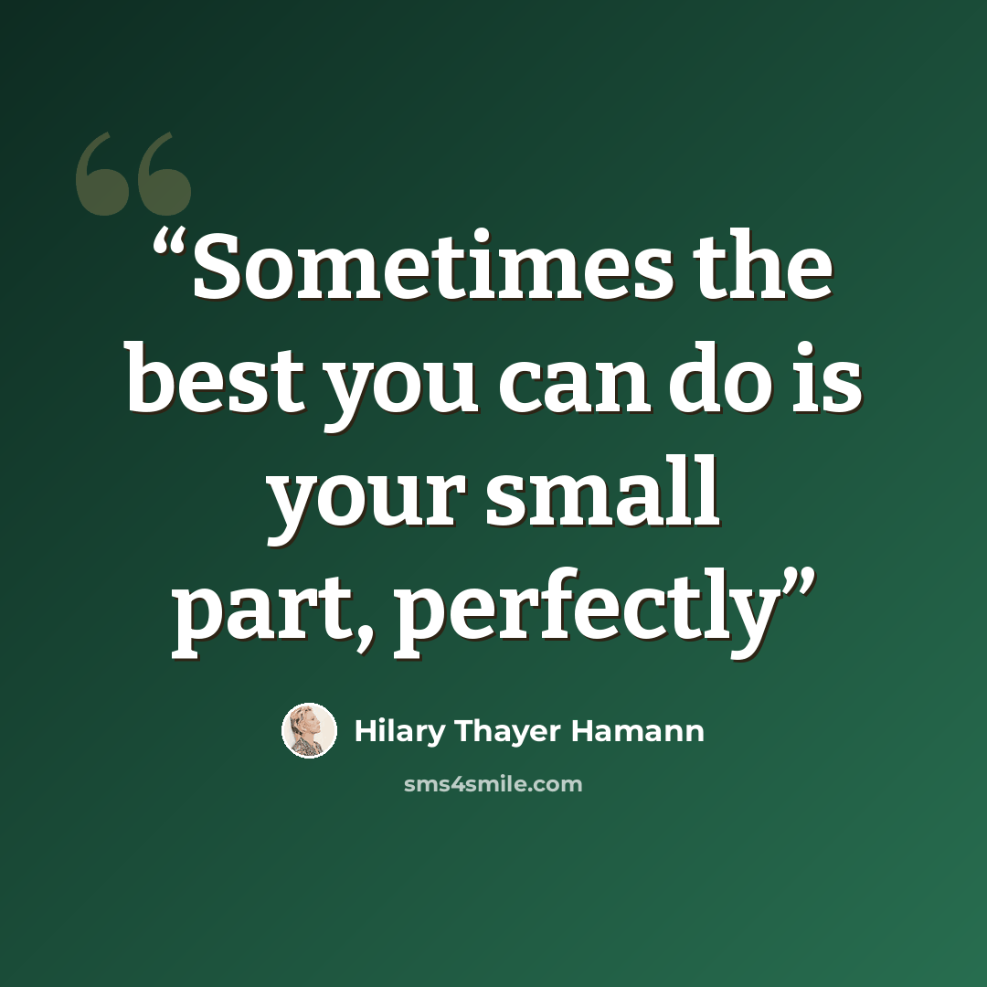 “Sometimes the best you can do is your small part, perfectly” quote by Hilary Thayer Hamann