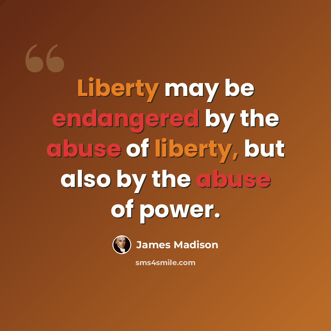 “Liberty may be endangered by the abuse of liberty, but also by the abuse of power.” quote by James Madison