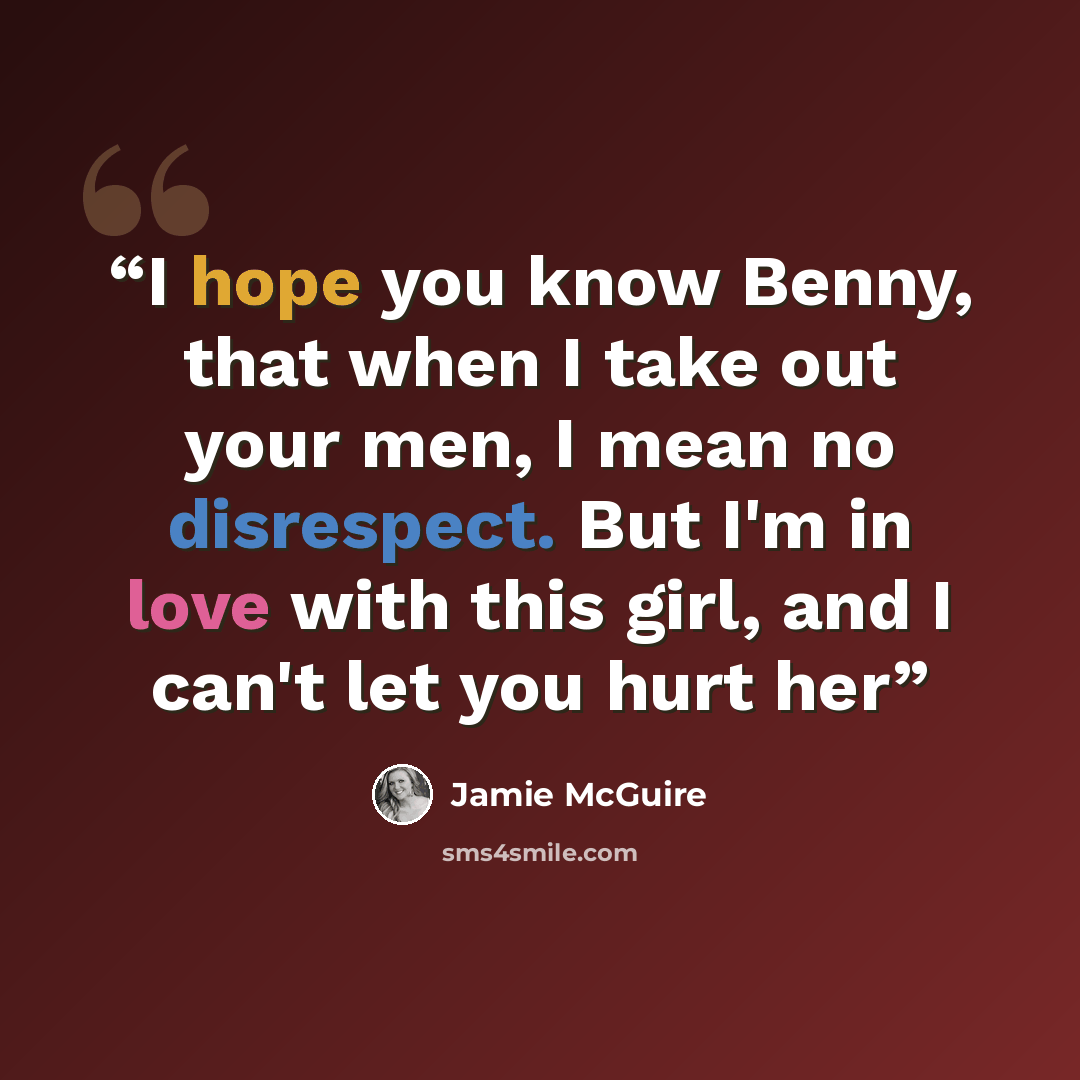 “I hope you know Benny, that when I take out your men, I mean no disrespect. But I'm in love with this girl, and I can't let you hurt her” quote by Jamie McGuire