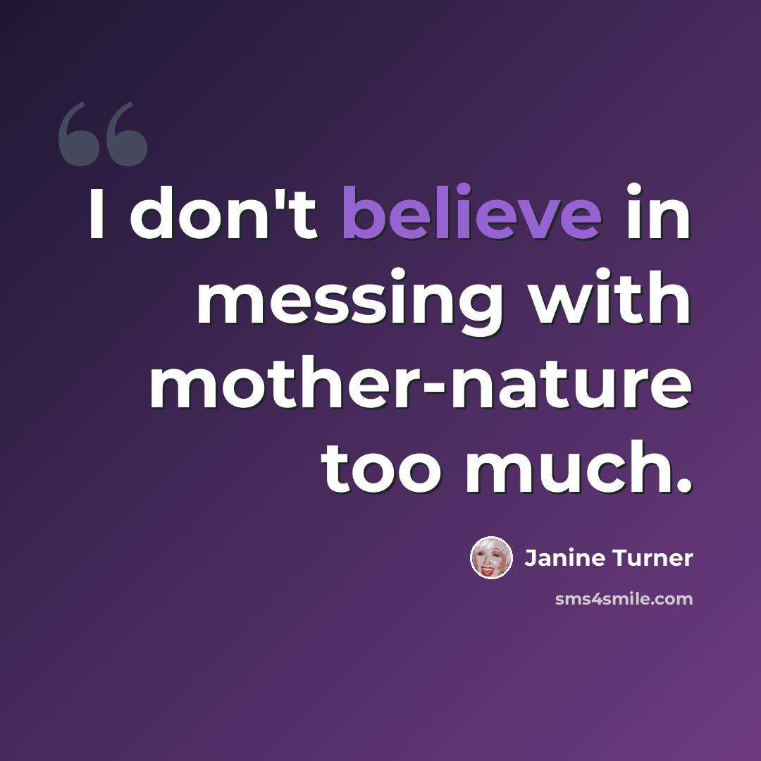 “I don't believe in messing with mother-nature too much.” quote by Janine Turner