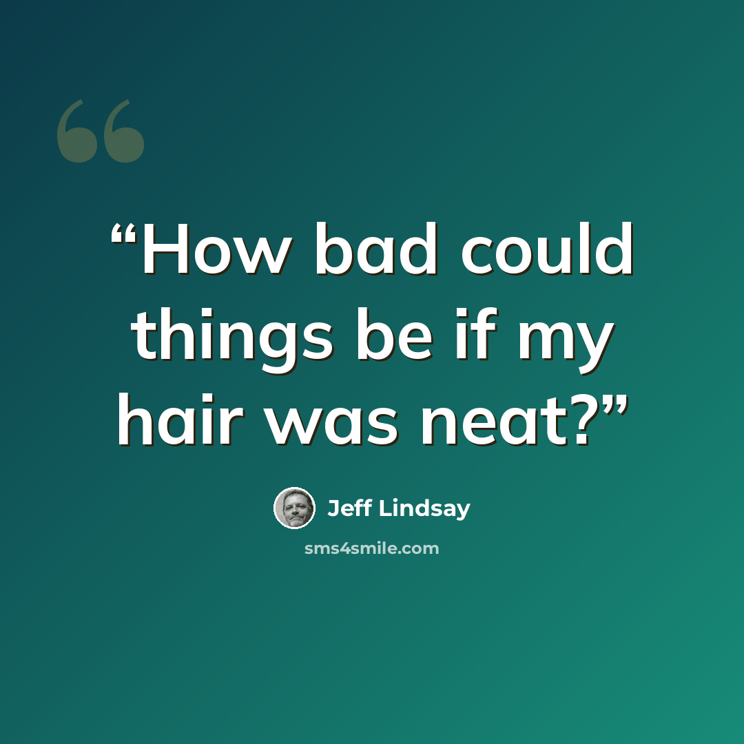 “How bad could things be if my hair was neat?” quote by Jeff Lindsay