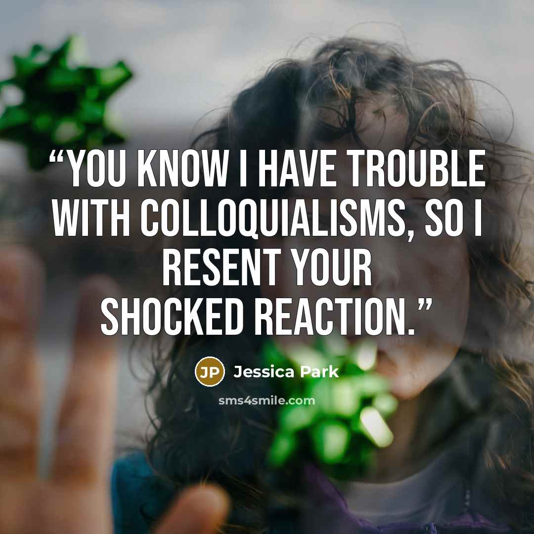 “You know I have trouble with colloquialisms, so I resent your shocked reaction.” quote by Jessica Park