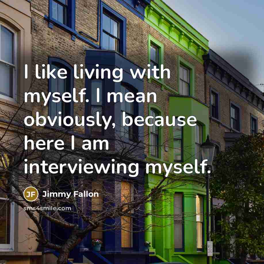 “I like living with myself. I mean obviously, because here I am interviewing myself.” quote by Jimmy Fallon
