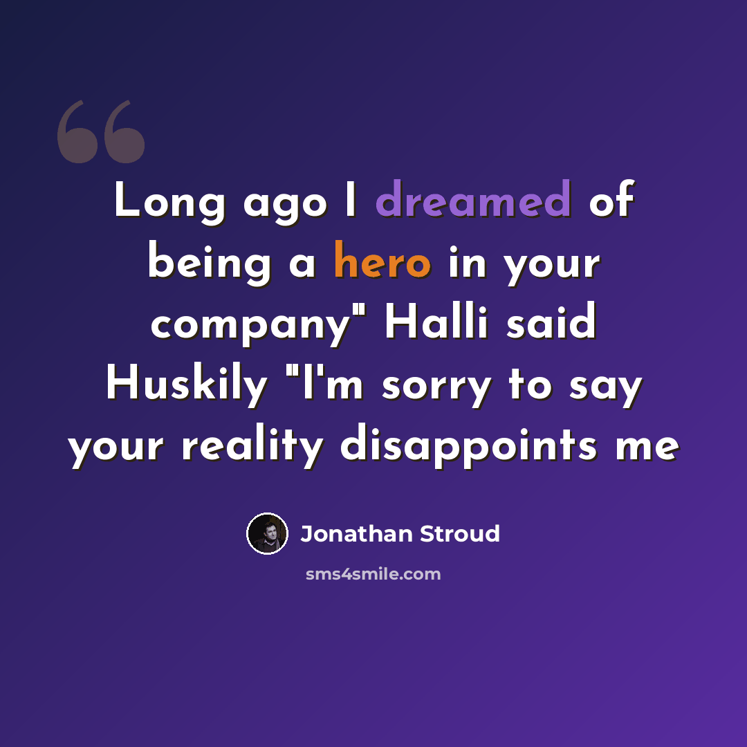 “Long ago I dreamed of being a hero in your company" Halli said Huskily "I'm sorry to say your reality disappoints me” quote by Jonathan Stroud