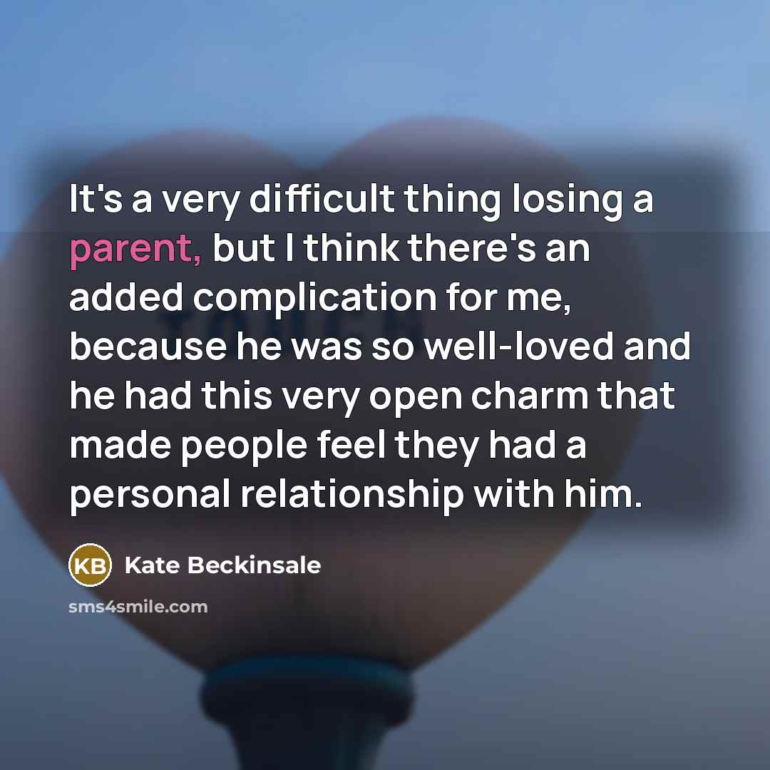 “It's a very difficult thing losing a parent, but I think there's an added complication for me, because he was so well-loved and he had this very open charm that made people feel they had a personal relationship with him.” quote by Kate Beckinsale