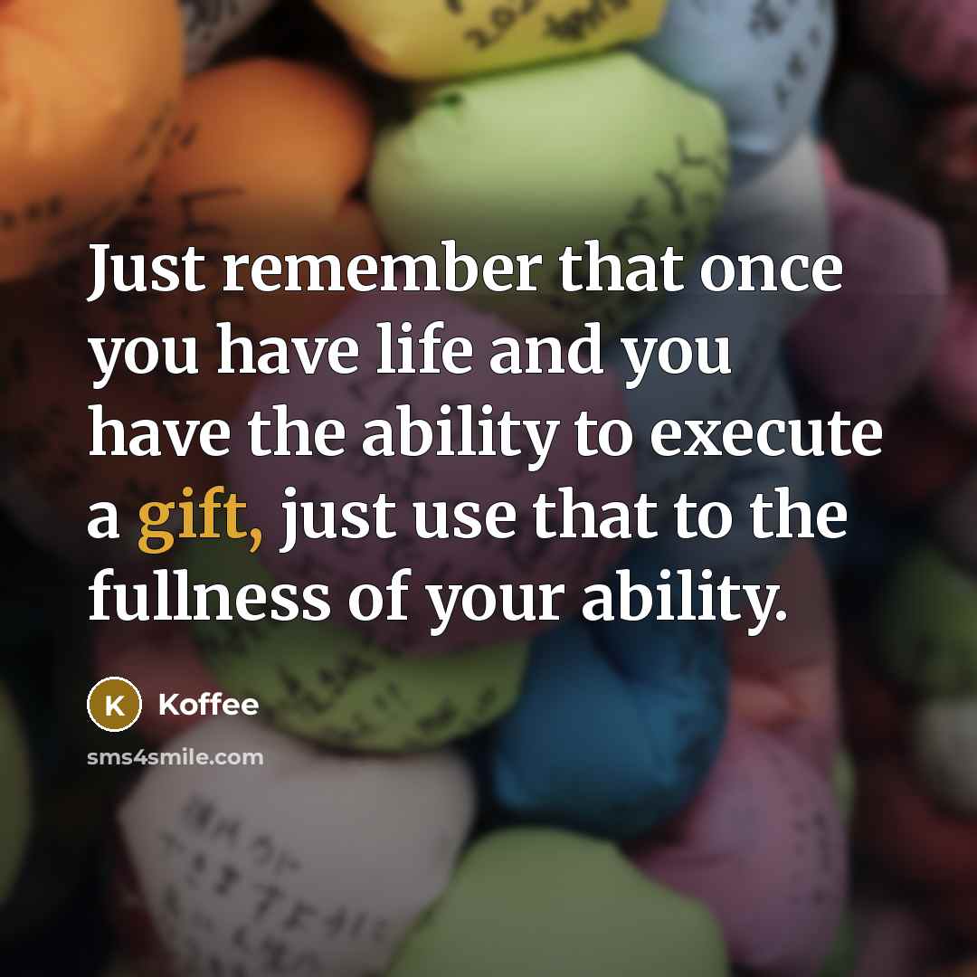 “Just remember that once you have life and you have the ability to execute a gift, just use that to the fullness of your ability.” quote by Koffee
