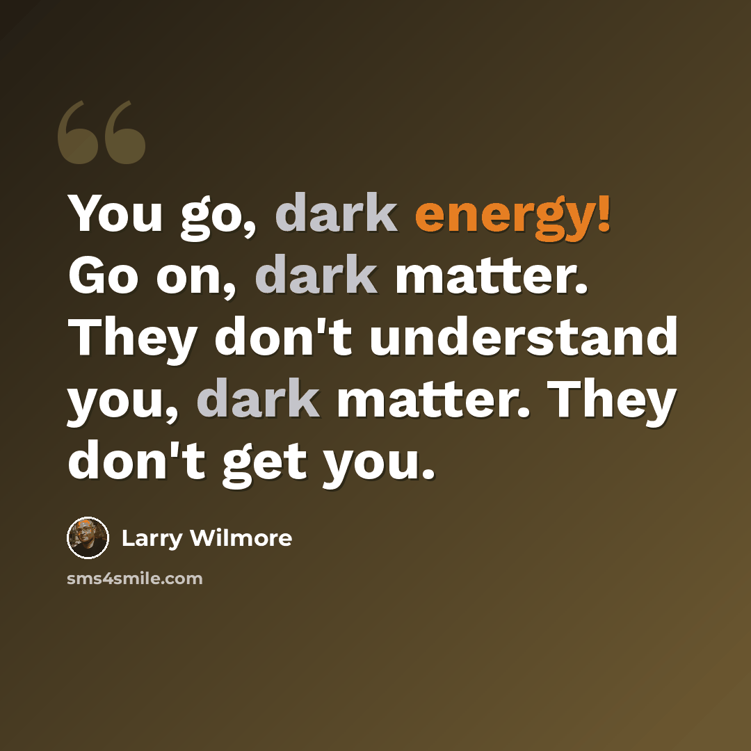 “You go, dark energy! Go on, dark matter. They don't understand you, dark matter. They don't get you.” quote by Larry Wilmore