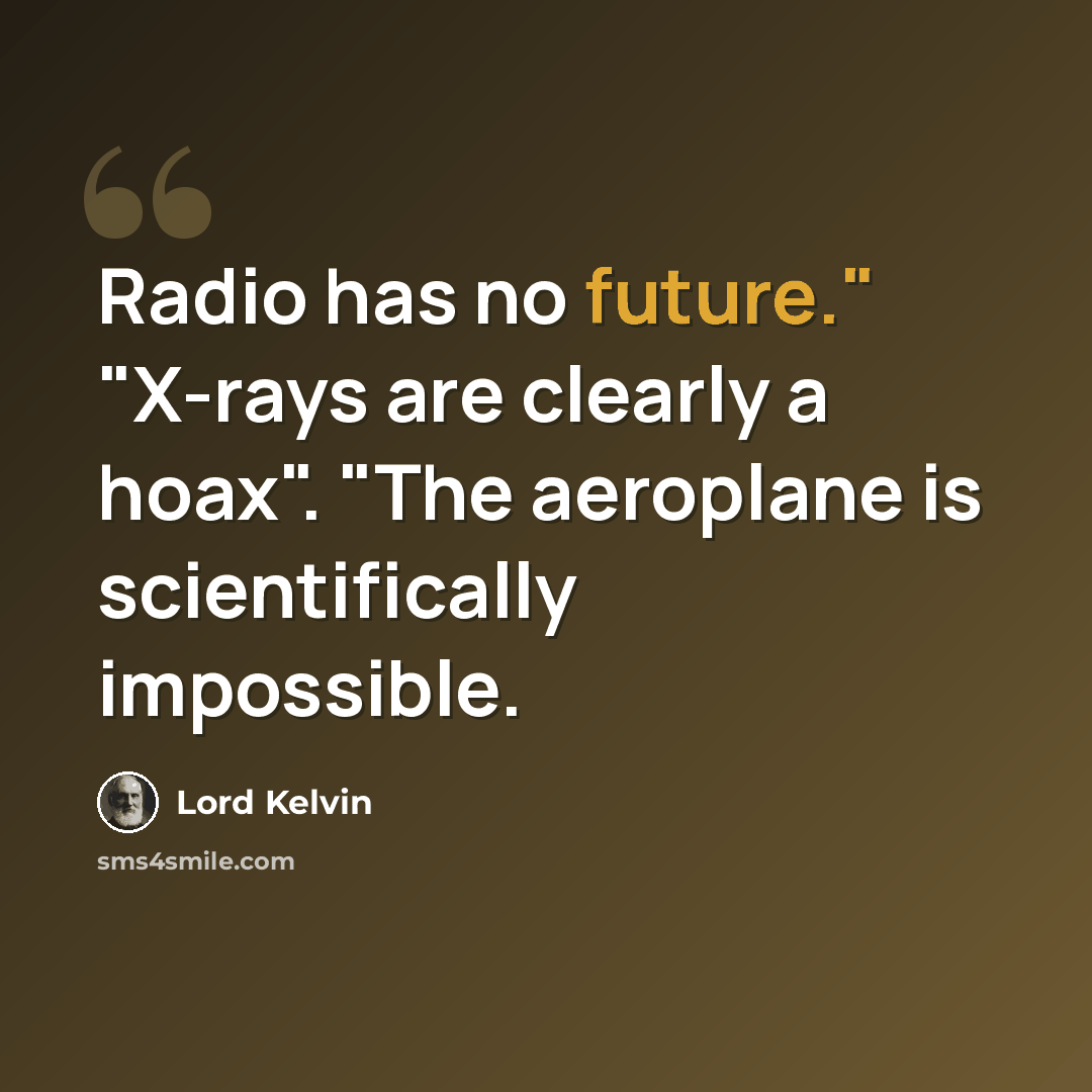 “Radio has no future." "X-rays are clearly a hoax". "The aeroplane is scientifically impossible.” quote by Lord Kelvin