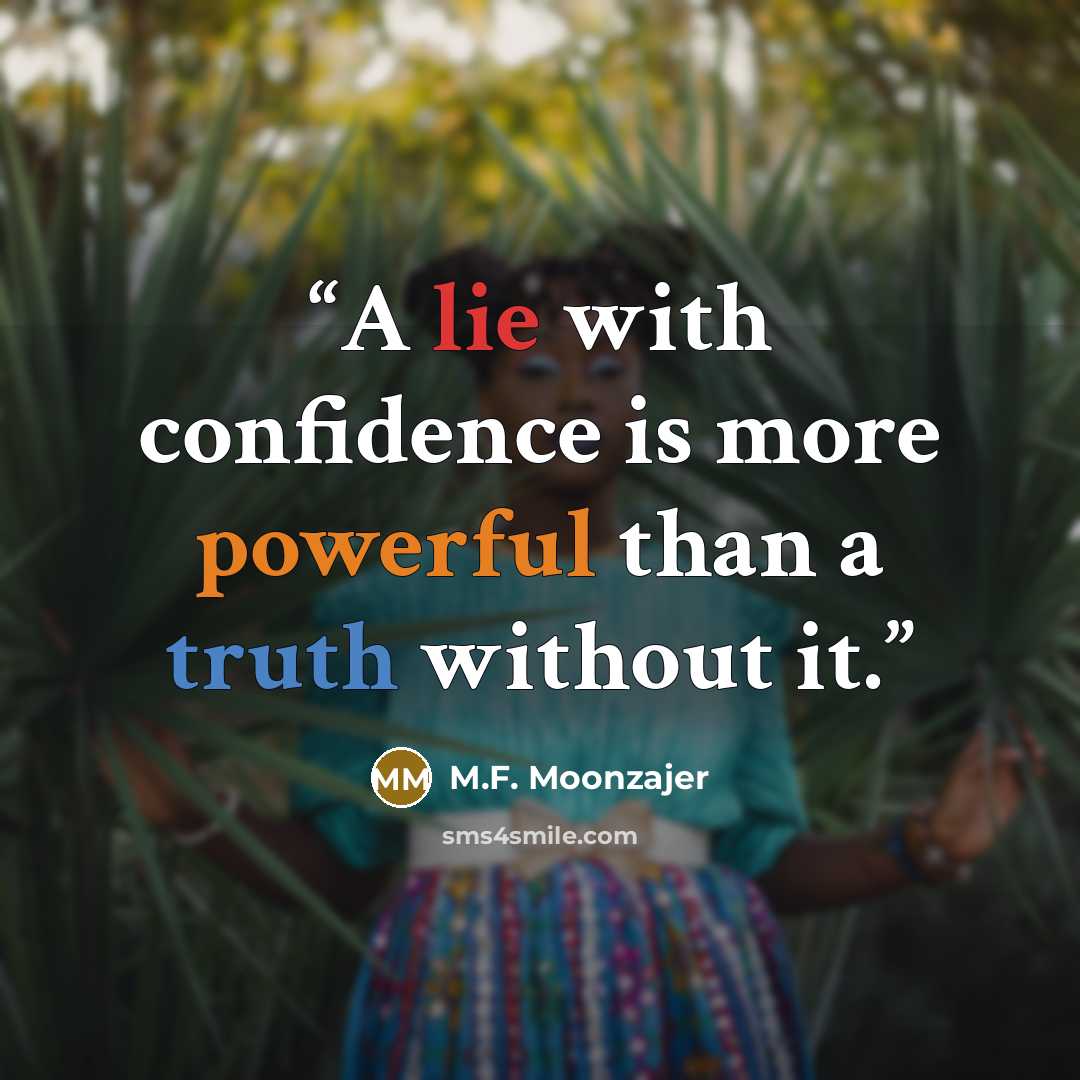 “A lie with confidence is more powerful than a truth without it.” quote by M.F. Moonzajer