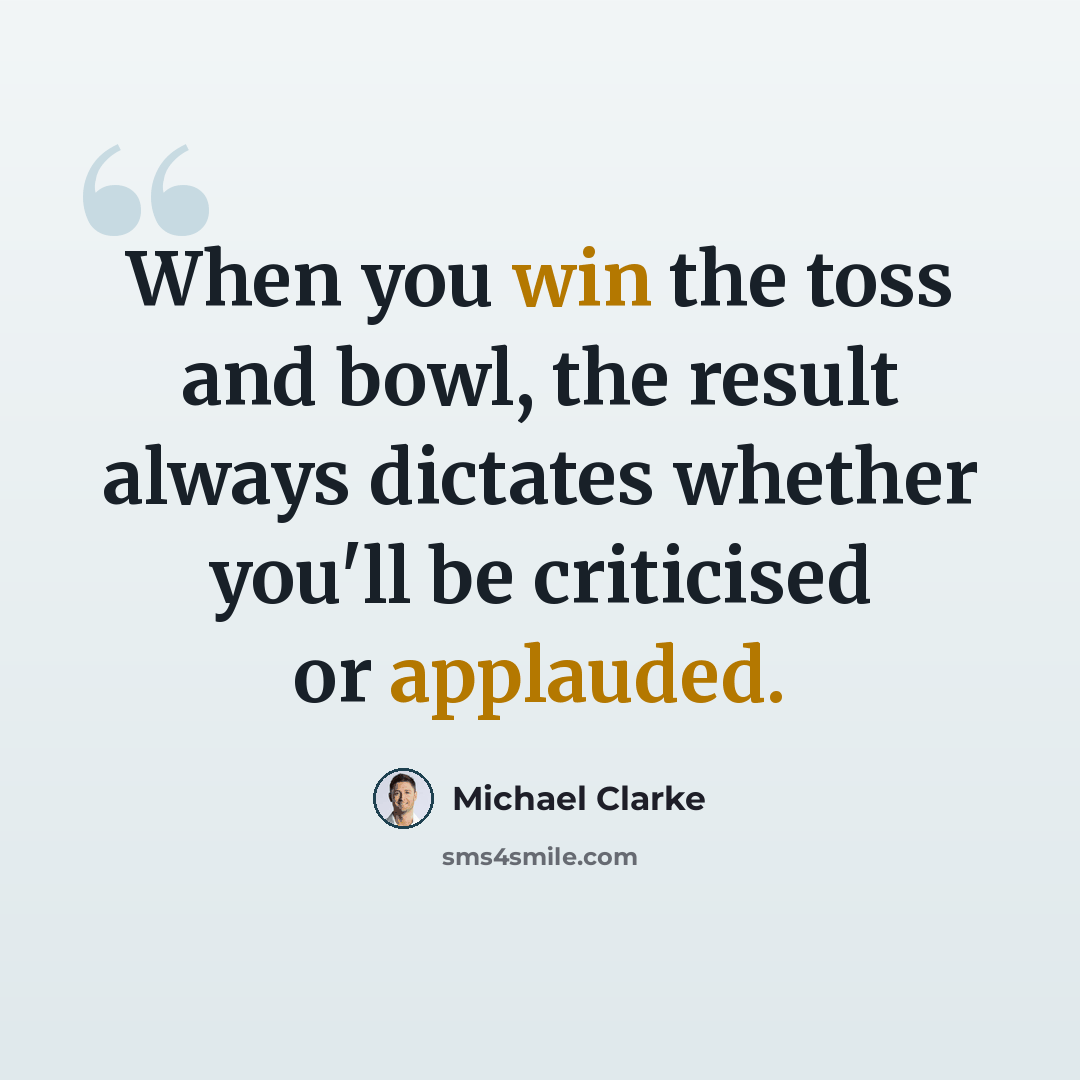“When you win the toss and bowl, the result always dictates whether you'll be criticised or applauded.” quote by Michael Clarke
