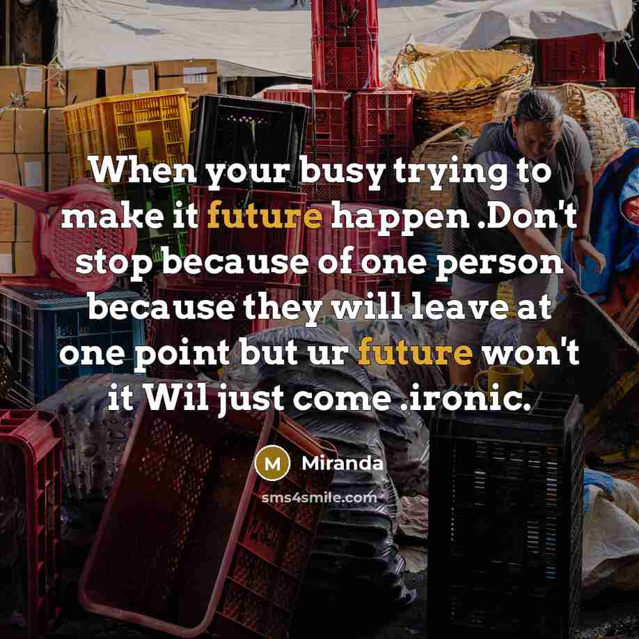 “When your busy trying to make it future happen .Don't stop because of one person because they will leave at one point but ur future won't it Wil just come .ironic.” quote by Miranda