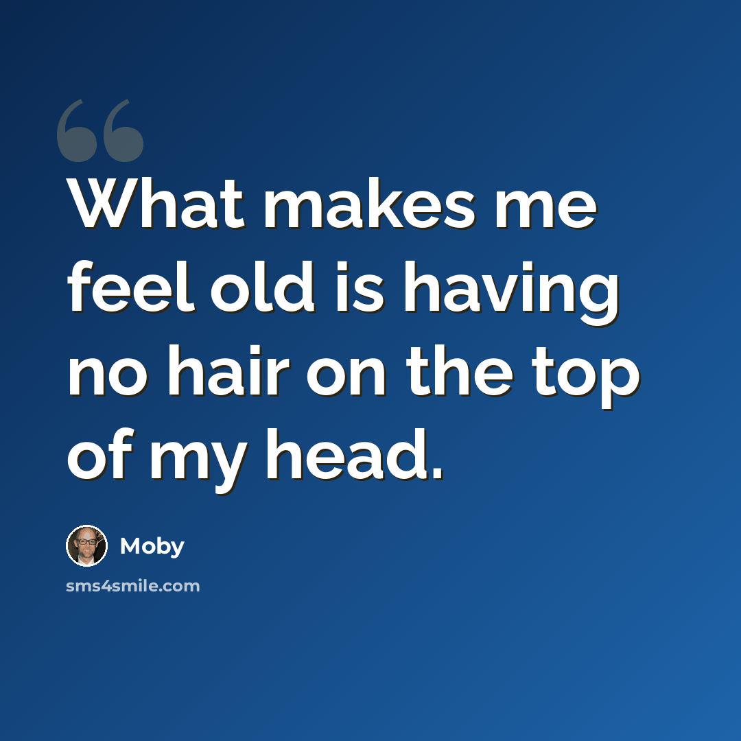“What makes me feel old is having no hair on the top of my head.” quote by Moby