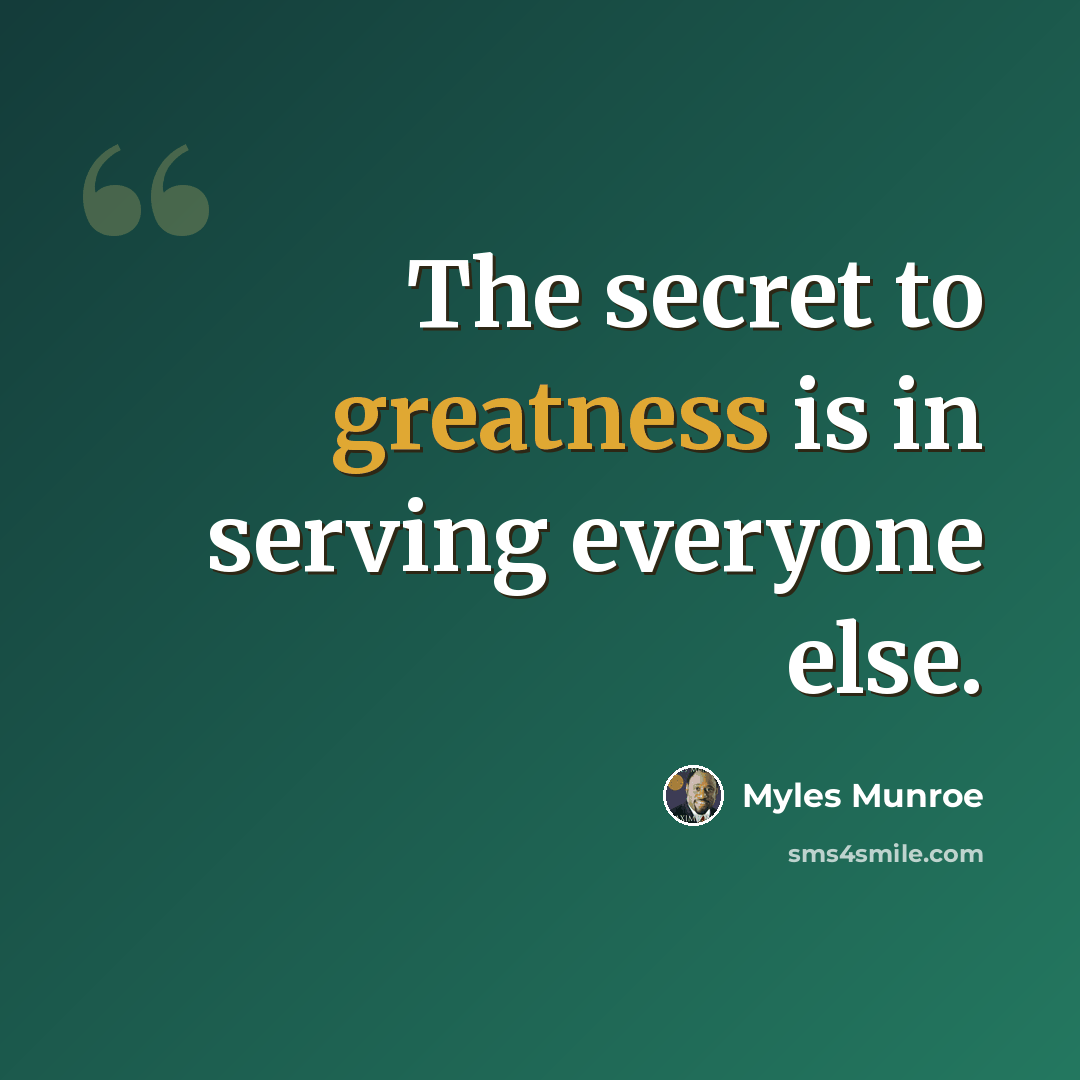 “The secret to greatness is in serving everyone else.” quote by Myles Munroe